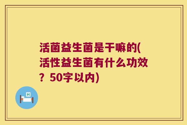 活菌益生菌是干嘛的(活性益生菌有什么功效？