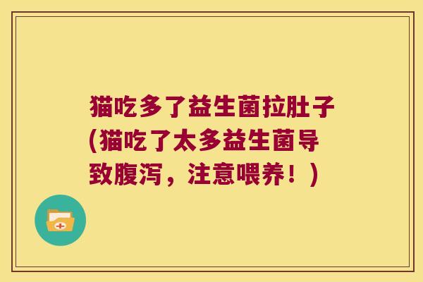 猫吃多了益生菌拉肚子(猫吃了太多益生菌导致腹泻，注意喂养！)