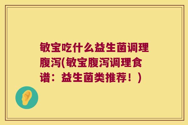 敏宝吃什么益生菌调理腹泻(敏宝腹泻调理食谱：益生菌类推荐！)
