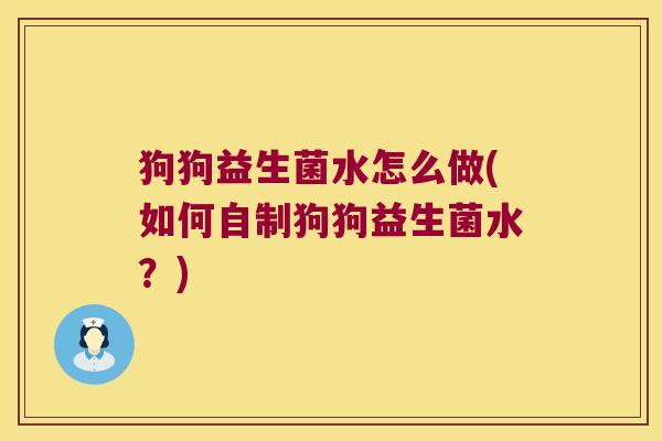 狗狗益生菌水怎么做(如何自制狗狗益生菌水？)