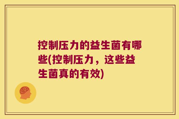 控制压力的益生菌有哪些(控制压力，这些益生菌真的有效)