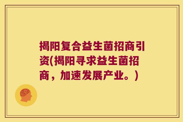 揭阳复合益生菌招商引资(揭阳寻求益生菌招商，加速发展产业。)