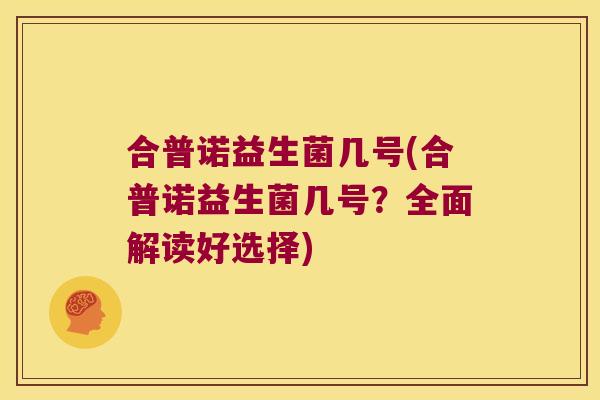 合普诺益生菌几号(合普诺益生菌几号？全面解读好选择)