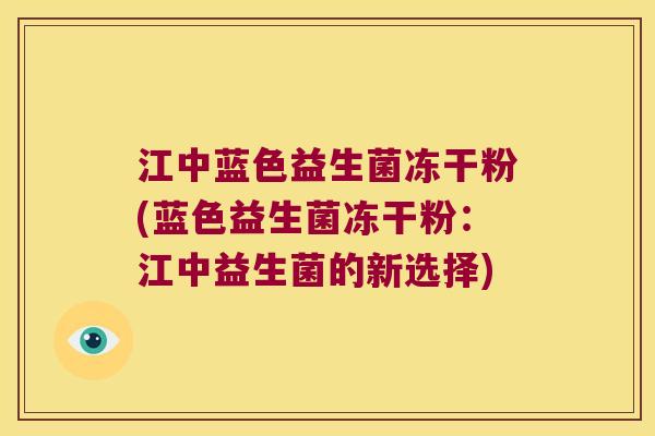 江中蓝色益生菌冻干粉(蓝色益生菌冻干粉：江中益生菌的新选择)