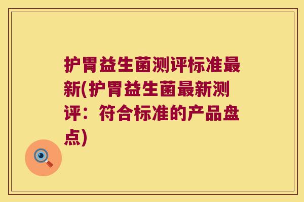 护胃益生菌测评标准最新(护胃益生菌最新测评：符合标准的产品盘点)