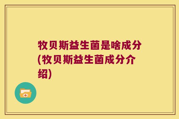 牧贝斯益生菌是啥成分(牧贝斯益生菌成分介绍)