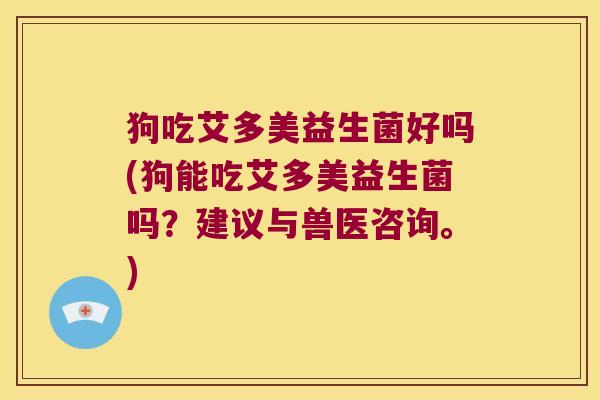 狗吃艾多美益生菌好吗(狗能吃艾多美益生菌吗？建议与兽医咨询。)