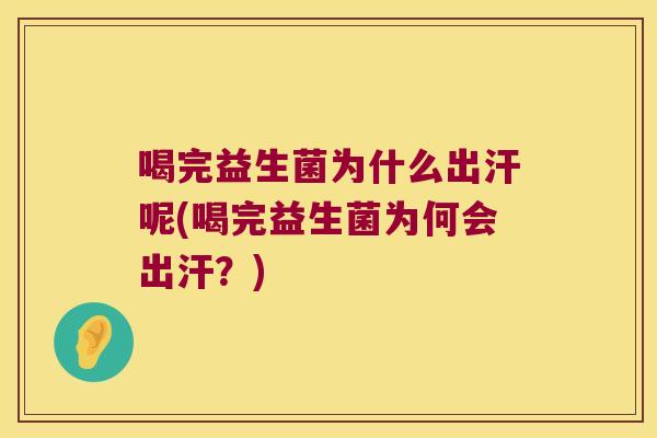 喝完益生菌为什么出汗呢(喝完益生菌为何会出汗？)