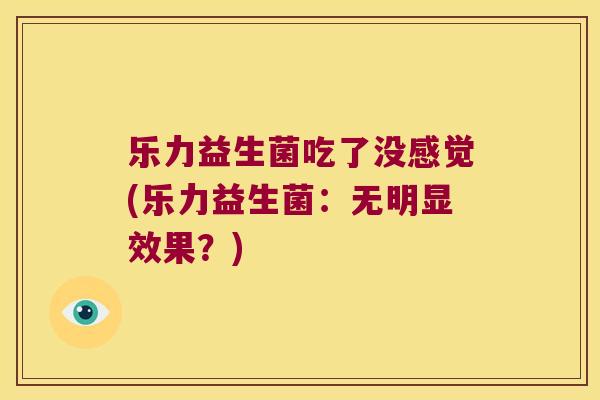 乐力益生菌吃了没感觉(乐力益生菌：无明显效果？)