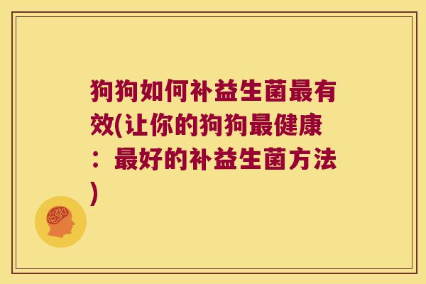 狗狗如何补益生菌有效(让你的狗狗健康:好的补益生菌方法) 狗狗如何补益生菌有效(让你的狗狗健康:好的补益生菌方法)