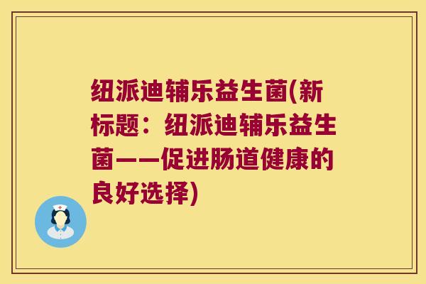 纽派迪辅乐益生菌(新标题：纽派迪辅乐益生菌——促进肠道健康的良好选择)
