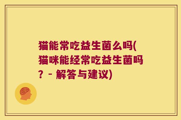 猫能常吃益生菌么吗(猫咪能经常吃益生菌吗？- 解答与建议)