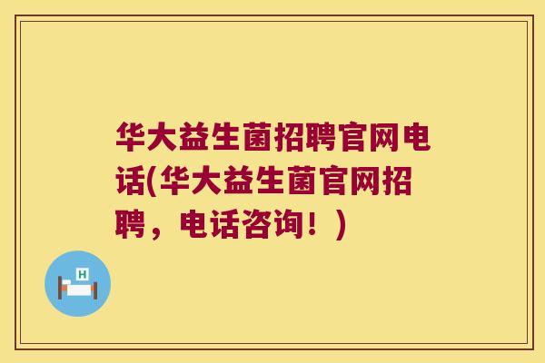华大益生菌招聘官网电话(华大益生菌官网招聘，电话咨询！)