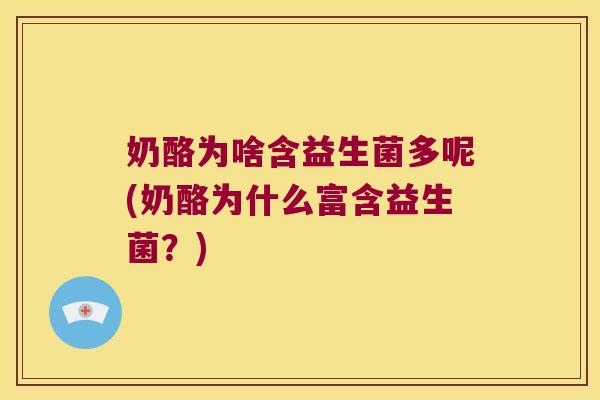 奶酪为啥含益生菌多呢(奶酪为什么富含益生菌？)