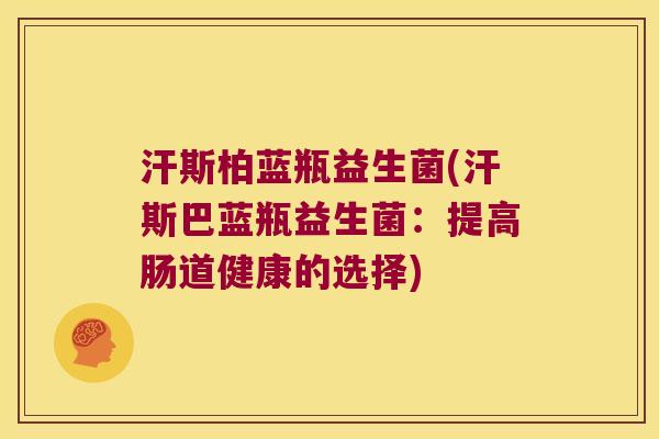 汗斯柏蓝瓶益生菌(汗斯巴蓝瓶益生菌：提高肠道健康的选择)