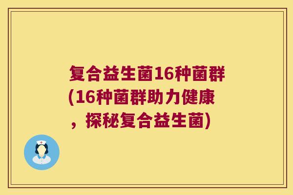 复合益生菌16种菌群(16种菌群助力健康，探秘复合益生菌)
