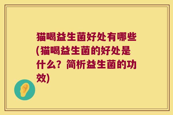 猫喝益生菌好处有哪些(猫喝益生菌的好处是什么?简析益生菌的功效) 猫喝益生菌好处有哪些(猫喝益生菌的好处是什么?简析益生菌的功效)