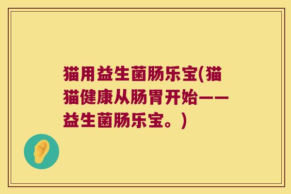 猫用益生菌肠乐宝(猫猫健康从肠胃开始——益生菌肠乐宝。)