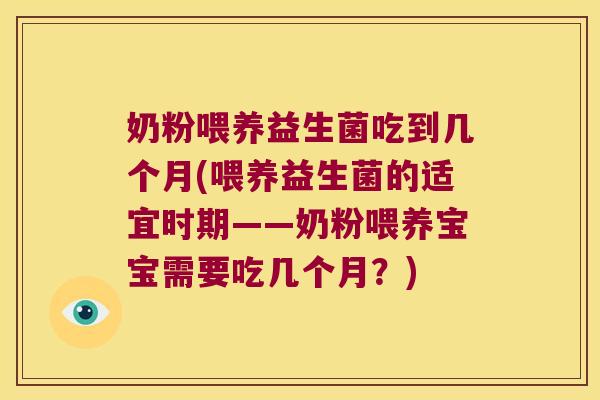奶粉喂养益生菌吃到几个月(喂养益生菌的适宜时期——奶粉喂养宝宝需要吃几个月？)