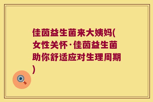 佳茵益生菌来大姨妈(女性关怀·佳茵益生菌助你舒适应对生理周期)
