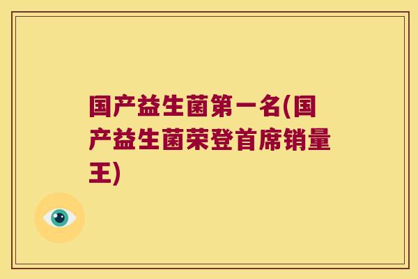 国产益生菌第一名(国产益生菌荣登首席销量王)