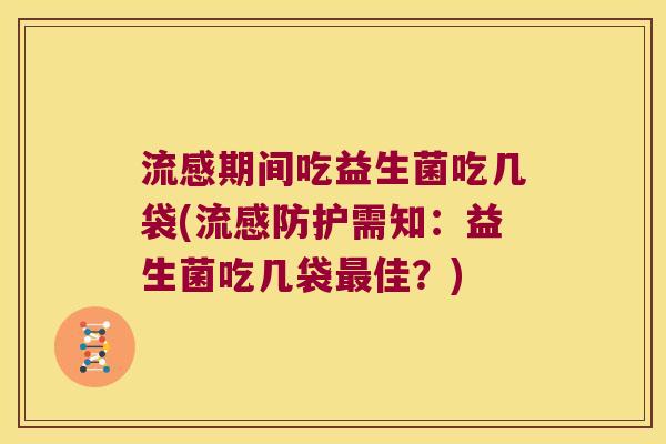 流感期间吃益生菌吃几袋(流感防护需知：益生菌吃几袋最佳？)