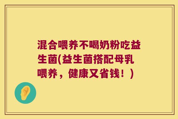 混合喂养不喝奶粉吃益生菌(益生菌搭配母乳喂养，健康又省钱！)