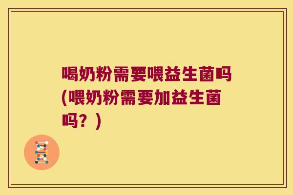 喝奶粉需要喂益生菌吗(喂奶粉需要加益生菌吗？)