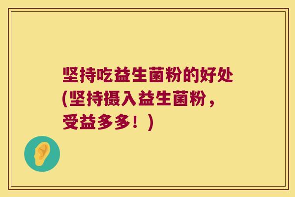 坚持吃益生菌粉的好处(坚持摄入益生菌粉，受益多多！)
