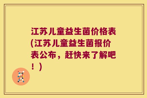 江苏儿童益生菌价格表(江苏儿童益生菌报价表公布,赶快来了解吧!) 江苏儿童益生菌价格表(江苏儿童益生菌报价表公布,赶快来了解吧!)