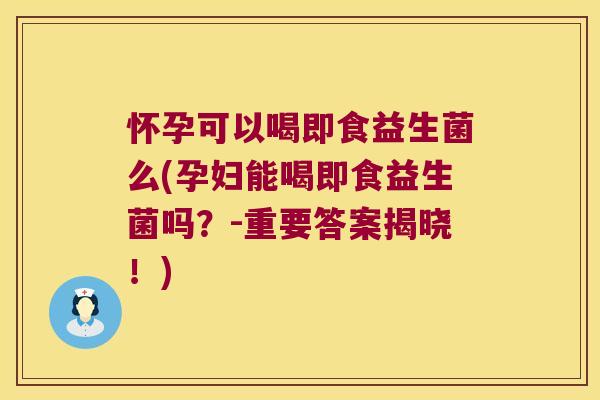 怀孕可以喝即食益生菌么(孕妇能喝即食益生菌吗?-重要答案揭晓!) 怀孕可以喝即食益生菌么(孕妇能喝即食益生菌吗?-重要答案揭晓!)