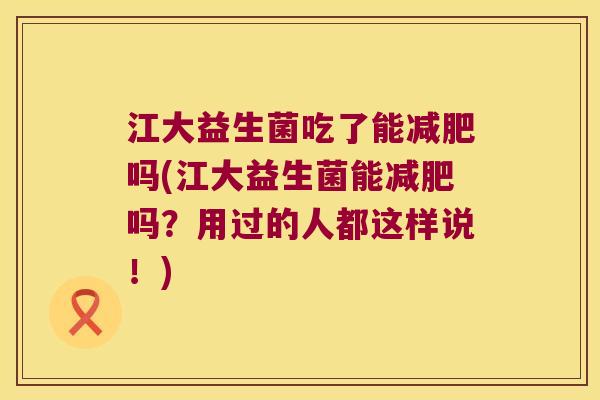江大益生菌吃了能减肥吗(江大益生菌能减肥吗？用过的人都这样说！)