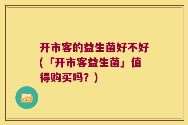 开市客的益生菌好不好(「开市客益生菌」值得购买吗？)