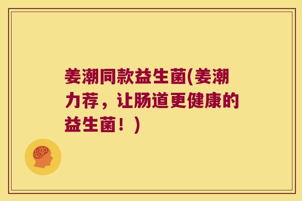 姜潮同款益生菌(姜潮力荐，让肠道更健康的益生菌！)