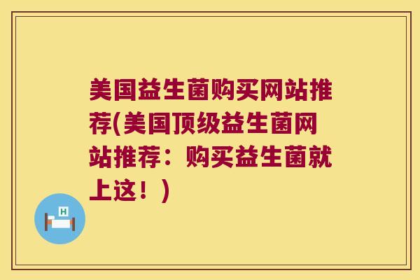 美国益生菌购买网站推荐(美国顶级益生菌网站推荐：购买益生菌就上这！)