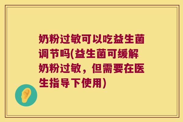 奶粉过敏可以吃益生菌调节吗(益生菌可缓解奶粉过敏，但需要在医生指导下使用)