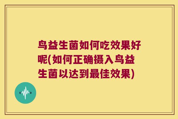 鸟益生菌如何吃效果好呢(如何正确摄入鸟益生菌以达到最佳效果)