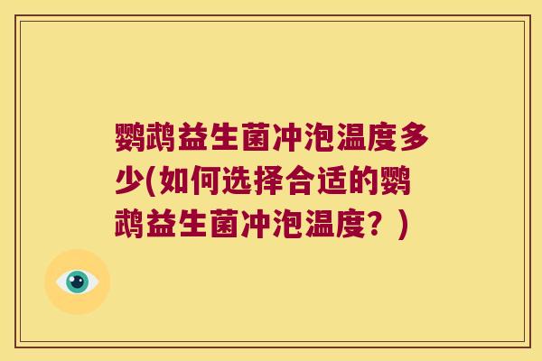 鹦鹉益生菌冲泡温度多少(如何选择合适的鹦鹉益生菌冲泡温度？)