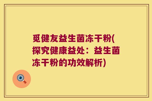 觅健友益生菌冻干粉(探究健康益处：益生菌冻干粉的功效解析)
