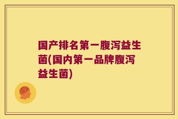 国产排名第一益生菌(国内第一品牌益生菌) 国产排名第一益生菌(国内第一品牌益生菌)