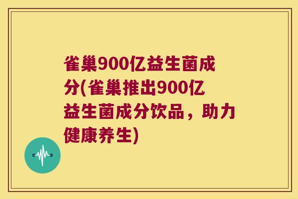 雀巢900亿益生菌成分(雀巢推出900亿益生菌成分饮品，助力健康养生)