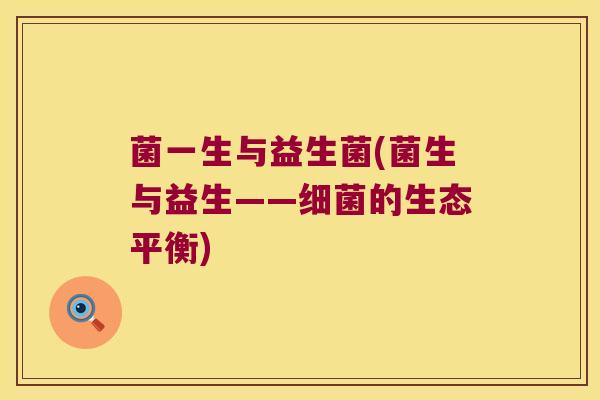 菌一生与益生菌(菌生与益生——的生态平衡) 菌一生与益生菌(菌生与益生——的生态平衡)