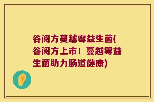 谷阅方蔓越霉益生菌(谷阅方上市！蔓越霉益生菌助力肠道健康)