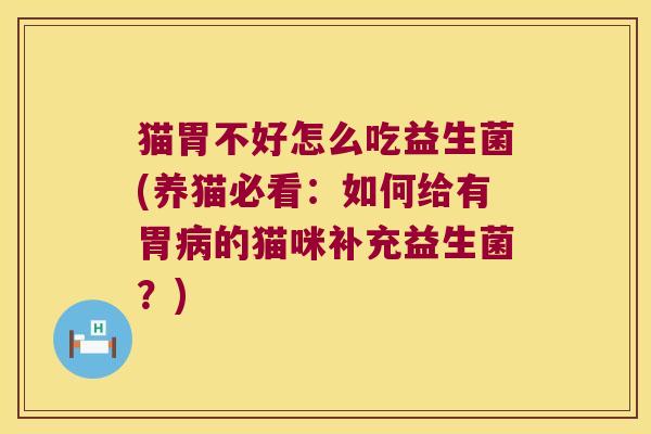 猫胃不好怎么吃益生菌(养猫必看：如何给有胃病的猫咪补充益生菌？)