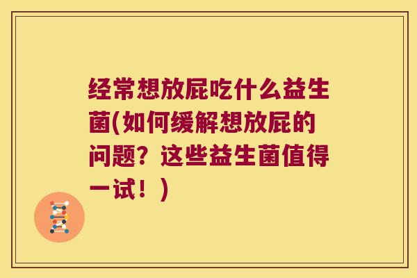 经常想放屁吃什么益生菌(如何缓解想放屁的问题?这些益生菌值得一试!) 经常想放屁吃什么益生菌(如何缓解想放屁的问题?这些益生菌值得一试!)