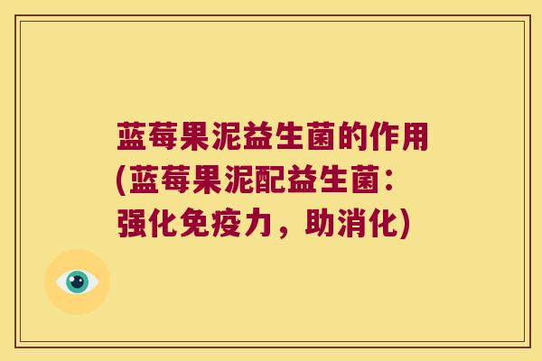 蓝莓果泥益生菌的作用(蓝莓果泥配益生菌：强化免疫力，助消化)