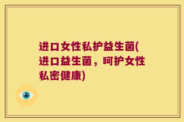 进口女性私护益生菌(进口益生菌，呵护女性私密健康)