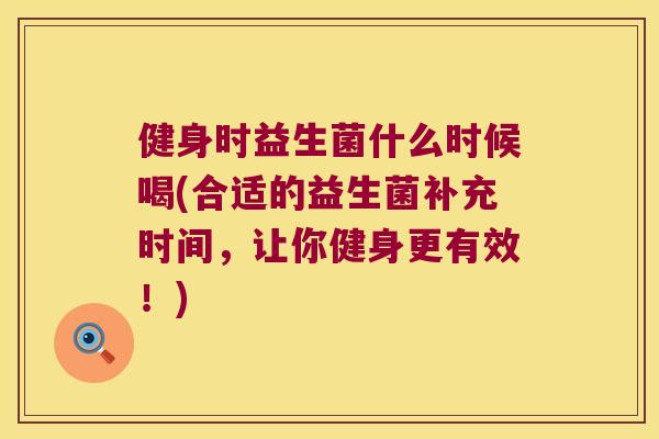健身时益生菌什么时候喝(合适的益生菌补充时间，让你健身更有效！)