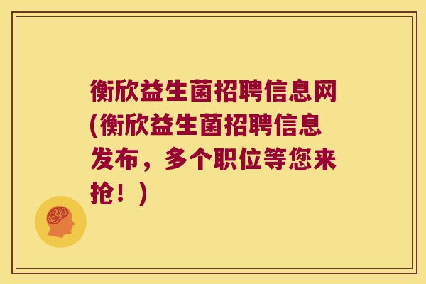 衡欣益生菌招聘信息网(衡欣益生菌招聘信息发布,多个职位等您来抢!) 衡欣益生菌招聘信息网(衡欣益生菌招聘信息发布,多个职位等您来抢!)