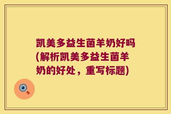 凯美多益生菌羊奶好吗(解析凯美多益生菌羊奶的好处，重写标题)